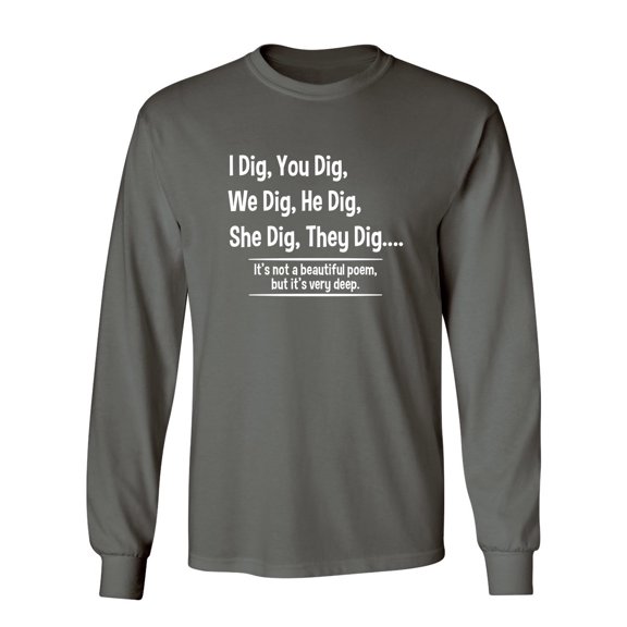 I Dig, You Dig, We Dig, He Dig, She Dig, They Dig It's Not A Beautiful Poem Sarcastic Novelty Gift Idea Adult Humor Funny Men's Long Sleeve Shirts