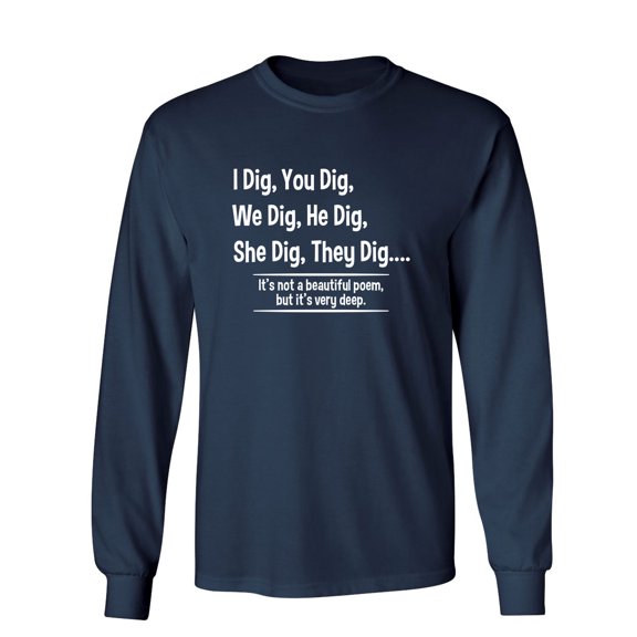 I Dig, You Dig, We Dig, He Dig, She Dig, They Dig It's Not A Beautiful Poem Sarcastic Novelty Gift Idea Adult Humor Funny Men's Long Sleeve Shirts