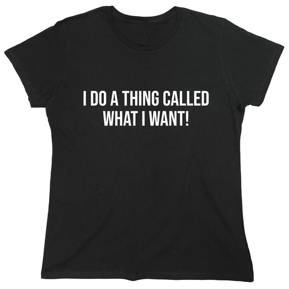 I Do A Thing Called What I Want! Sarcastic Humor Novelty Funny Women's Casual Tees