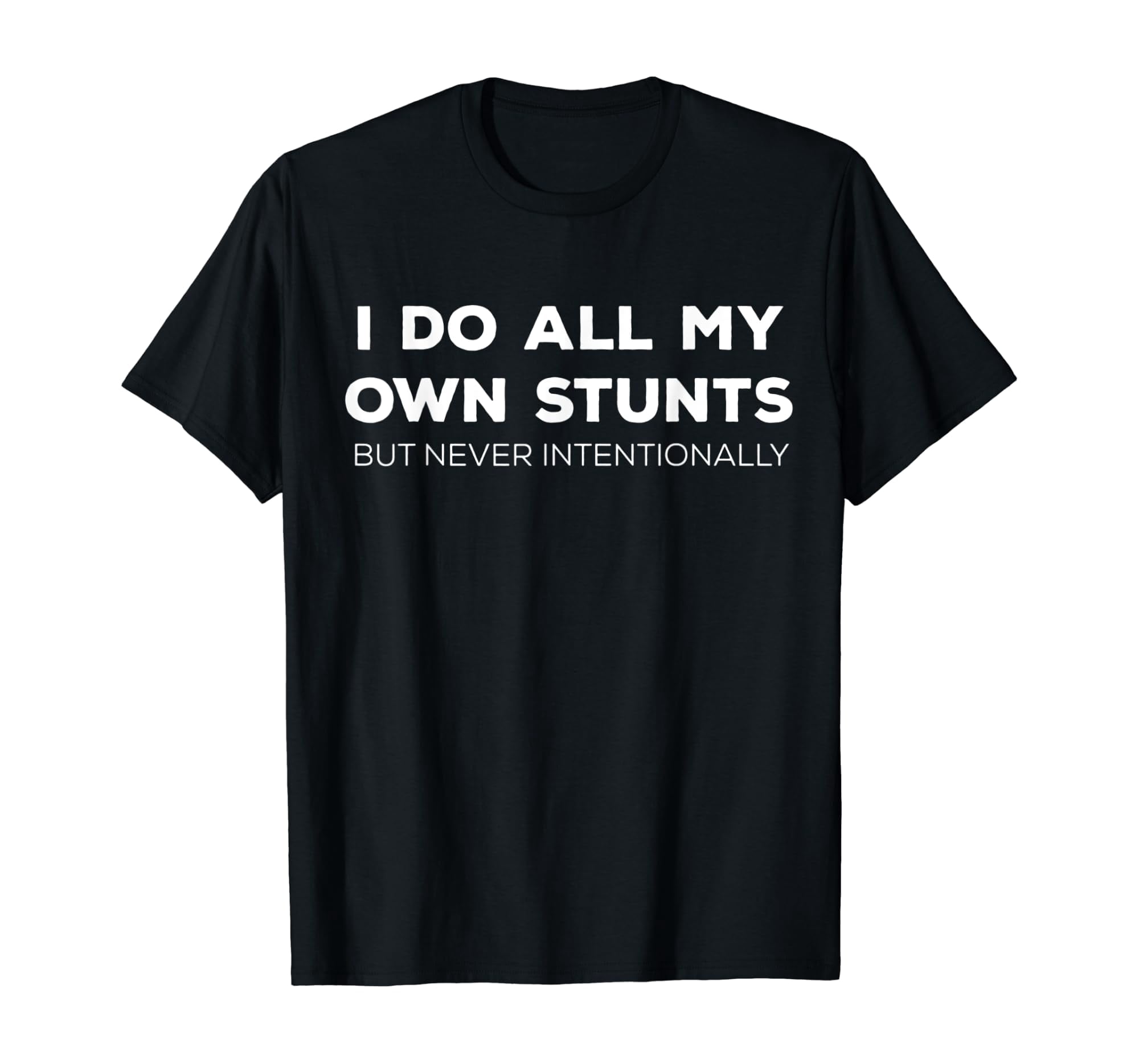 I Do All My Own Stunts But Never Intentionally Classic Theme Everyday ...