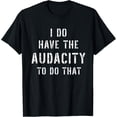 thumbnail image 1 of I Do Have The Audacity Bold Brave Confidence Arrogant Funny T-Shirt, 1 of 5