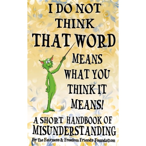 I Do Not Think That Word Means What You Think It Means : A Short Handbook Of Misunderstanding (Paperback)