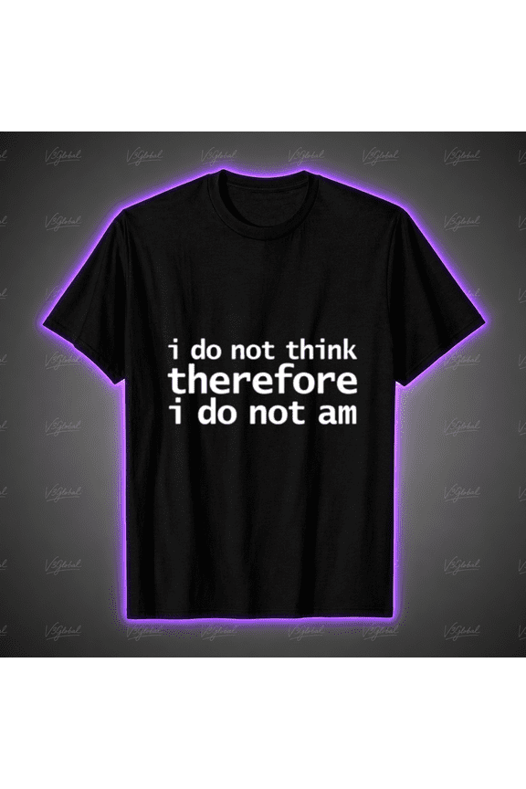 I Do Not Think Therefore I Do Not Am Funny Philosophy T-Shirt, for men & women, S-5XL