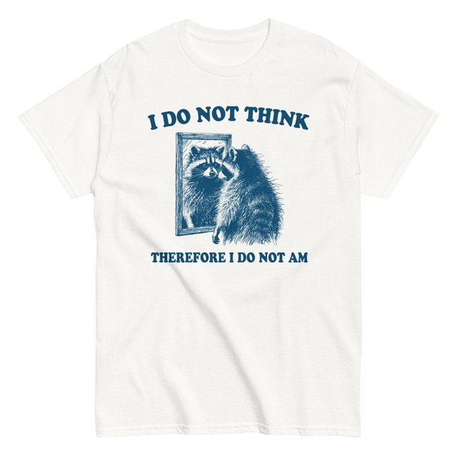 I Do Not Think Therefore I Do Not Am Raccoon Funny TShirt