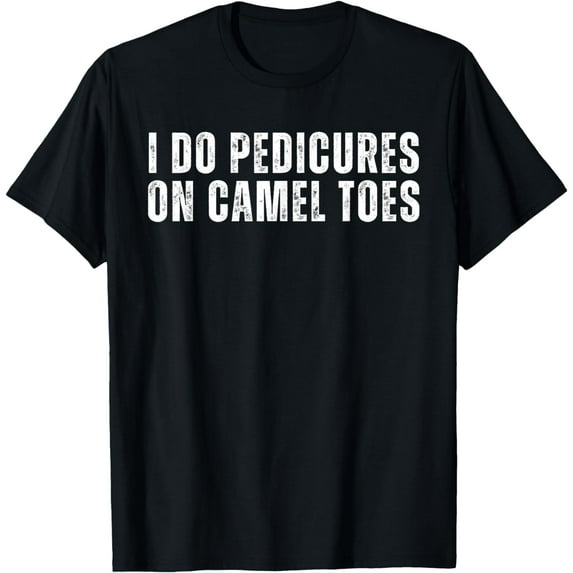 I Do Pedicures On Camel Toes Funny Saying Humor T-Shirt