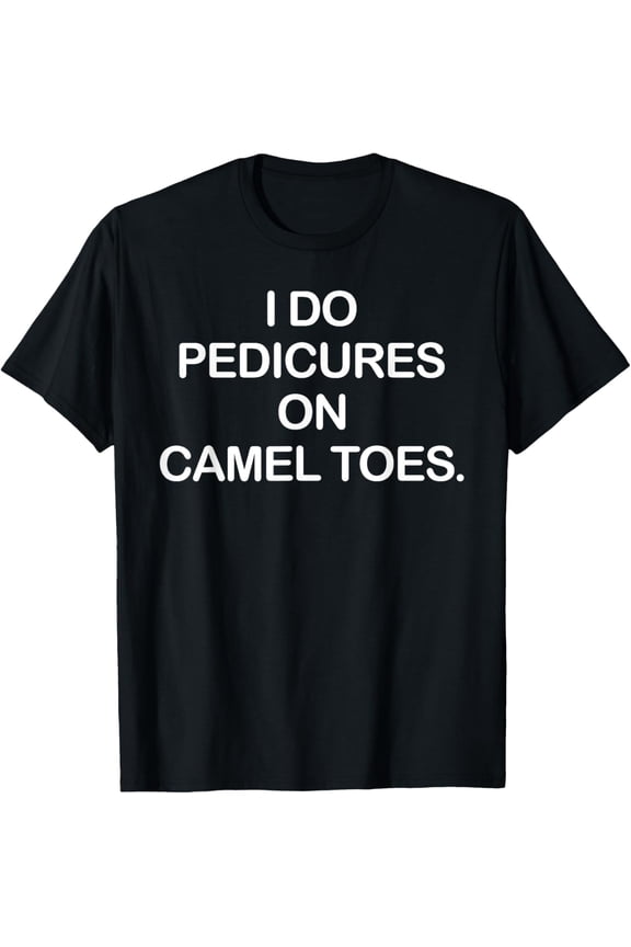 I Do Pedicures On Camel Toes Funny T-Shirt