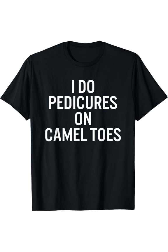 I Do Pedicures On Camel Toes T-Shirt