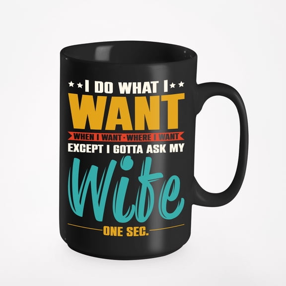 I Do What I Want Except I'm Gonna Ask My Wife - Funny Husband Quote, Black 15oz Ceramic Mug
