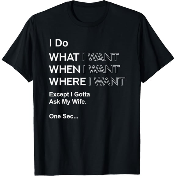 I Do What When I Want Except I Gotta Ask My Wife Mens T-Shirt