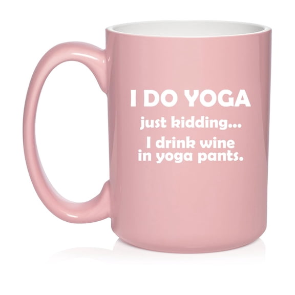 I Do Yoga Just Kidding I Drink Wine In Yoga Pants Funny, Yoga Gift Ceramic Coffee Mug Tea Cup Gift for Her, Friend, Coworker, Wife (15oz Light Pink)