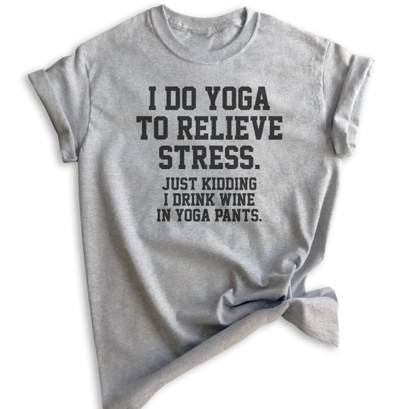 I Do Yoga To Relieve Stress Just Kidding I Drink Wine In Yoga Pants T-shirt, Unisex Women's Workout Shirt, Heather Gray, X-Large