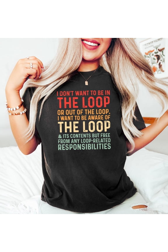 I Don'T Want To Be In The Loop Or Out Of The Loop Tshirt, Loop Saying Tee, Ous Saying Shirt, Quote Sweater