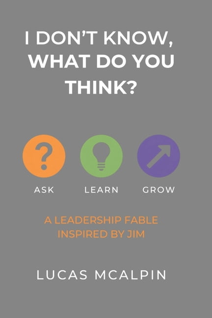 I Don't Know -- What Do You Think?: How One Leader Learned to Lead Like Jim, (Paperback)