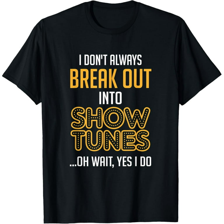 I Randomly Break Out In Show Tunes Musical Theater T-Shirt I Randomly Break Out In Show Tunes Musical Theater T-Shirt