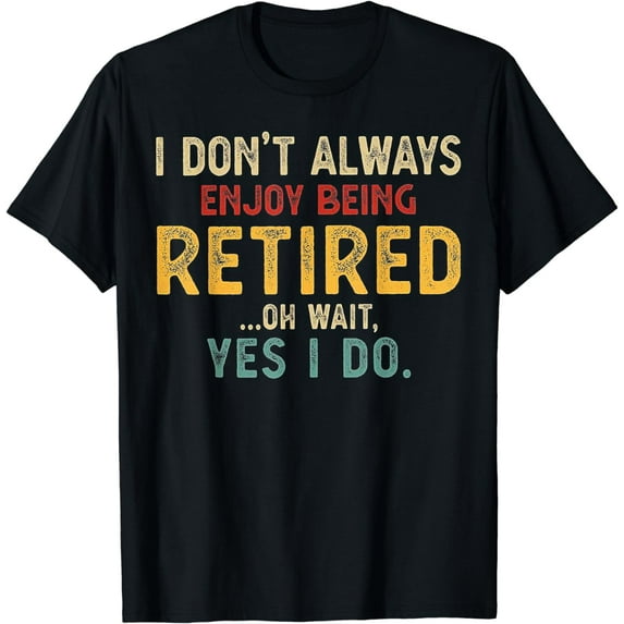 I Don't Always Enjoy Being Retired Oh Wait Yes I Do T-Shirt
