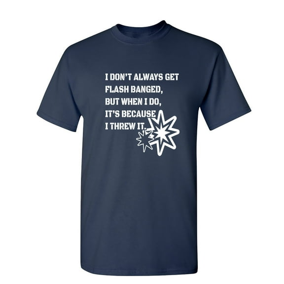 I Don't Always Get Flash Banged Sarcastic Humor Graphic Novelty Funny T Shirt