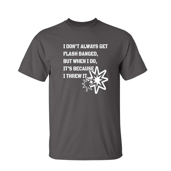 I Don't Always Get Flash Banged Sarcastic Humor Graphic Novelty Funny T Shirt