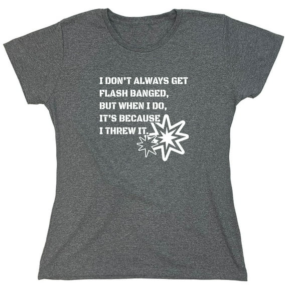 I Don't Always Get Flash Banged Sarcastic Humor Novelty Funny Women's Casual Tees