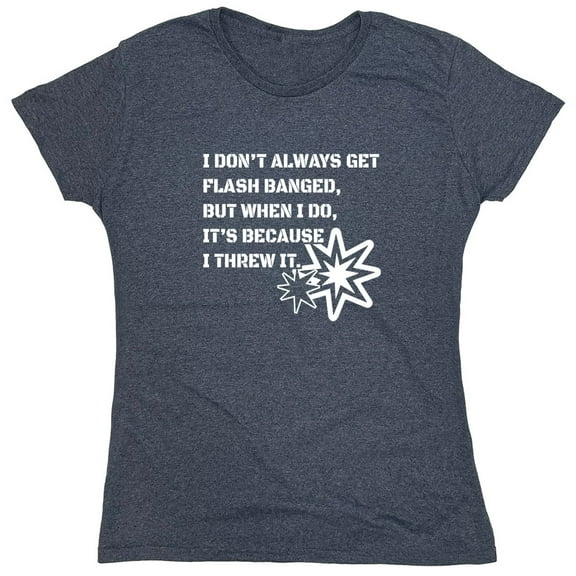 I Don't Always Get Flash Banged Sarcastic Humor Novelty Funny Women's Casual Tees