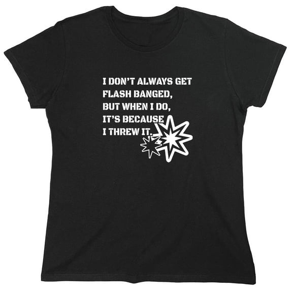 I Don't Always Get Flash Banged Sarcastic Humor Novelty Funny Women's Casual Tees