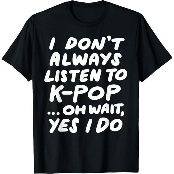 I Don't Always Listen To KPop Funny South Korean K-Pop T-Shirt