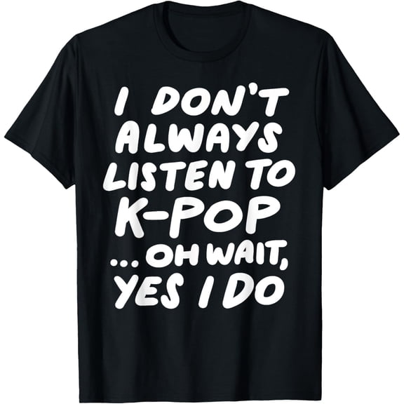 I Don't Always Listen To KPop Funny South Korean K-Pop T-Shirt