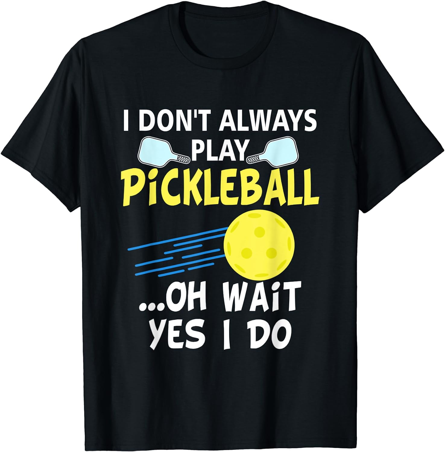 I Don't Always Play Pickleball ...Oh Wait Yes I Do T-Shirt I Don't Always Play Pickleball ...Oh Wait Yes I Do T-Shirt