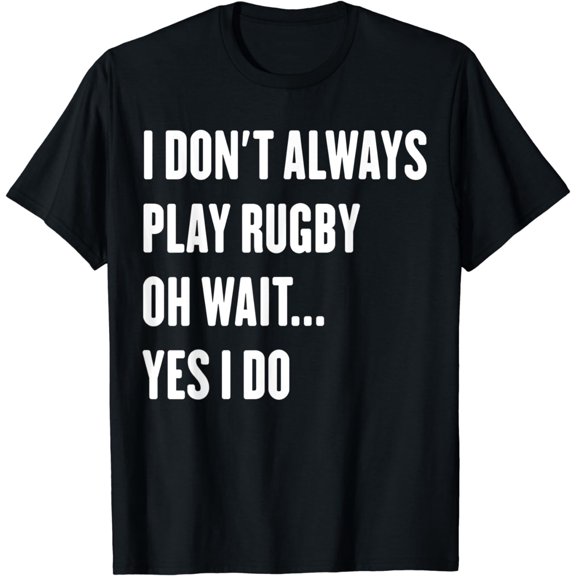 I Don't Always Play Rugby Oh Wait Yes I Do Sarcastic Rugby T-Shirt