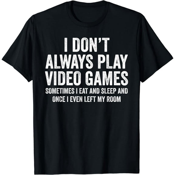 I Don't Always Play Video Games Funny Gamer Gaming T-Shirt