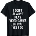 thumbnail image 1 of I Don't Always Play Video Games ...Oh Wait, Yes I Do T Shirt, 1 of 3
