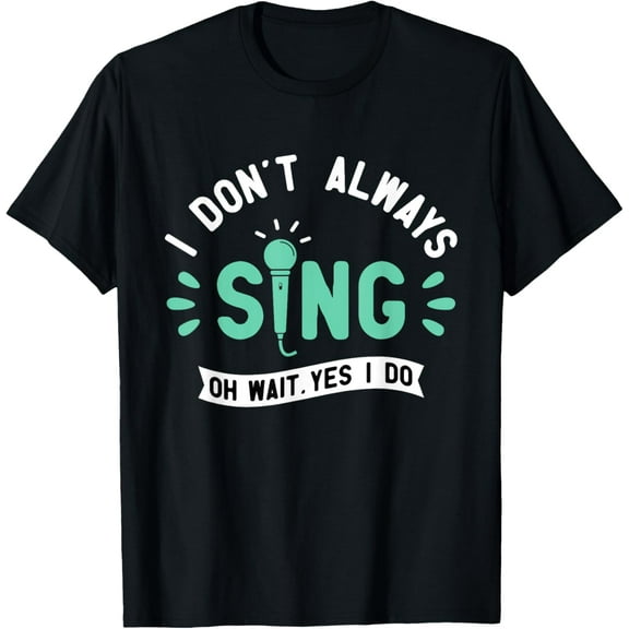 I Don't Always Sing - Karaoke Party Musician Singer T-Shirt Men women T-shirt black, gift. Sizes: S, M,L, XL, 2XL, 3XL, 4XL