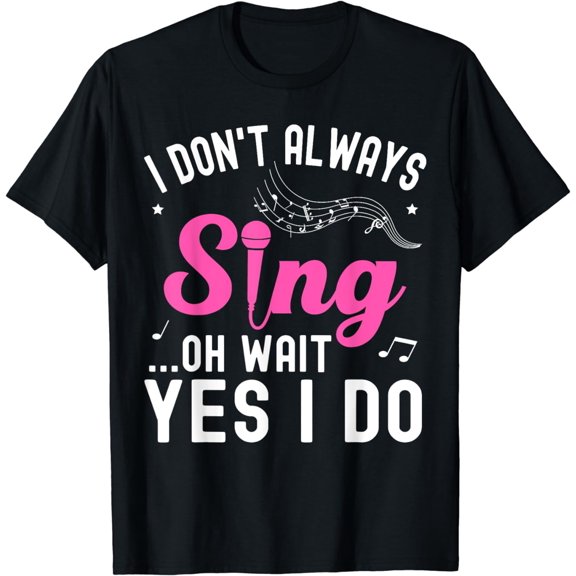 I Don't Always Sing Oh Wait Yes I Do Funny Singer Musical T-Shirt