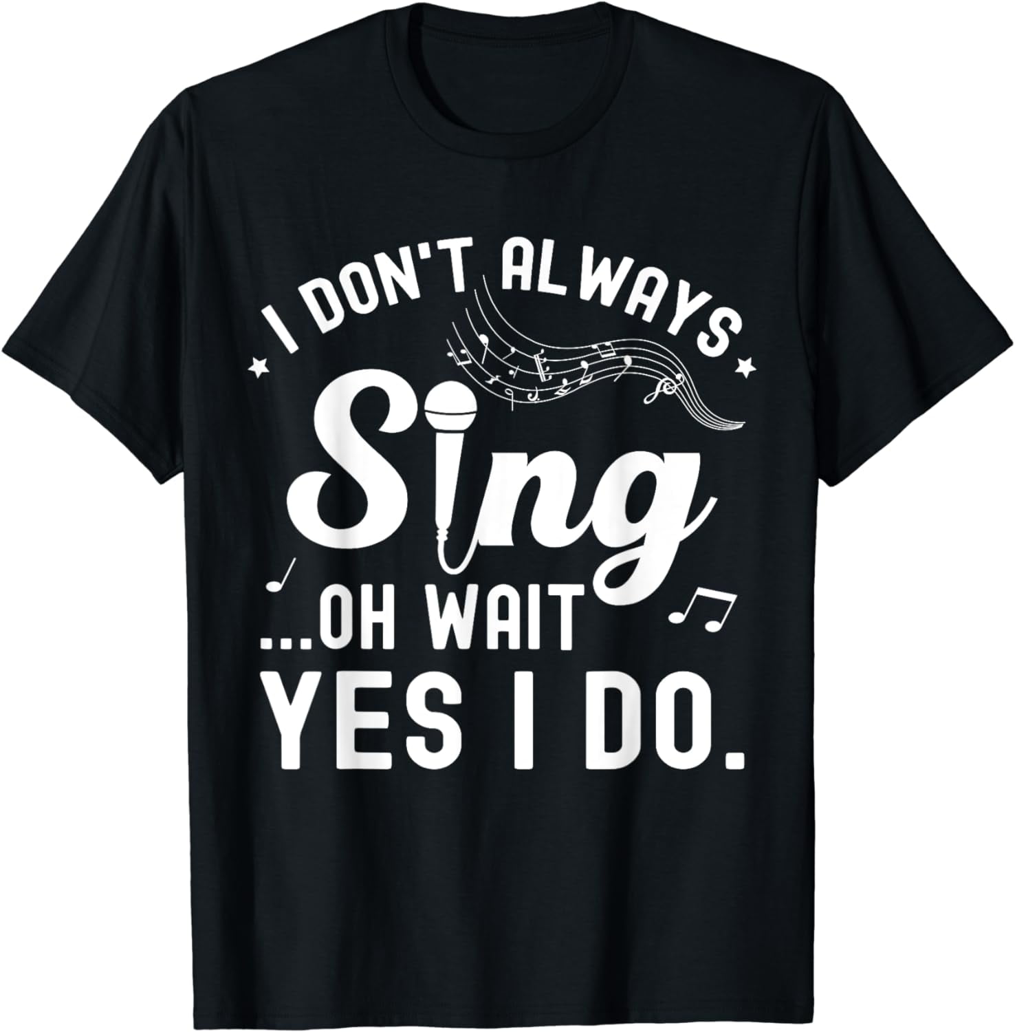 I Don't Always Sing Oh Wait Yes I Do Musical Singer T-Shirt - Walmart.com