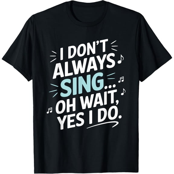 I Don't Always Sing Oh Wait Yes I Do Musical Theatre T-Shirt