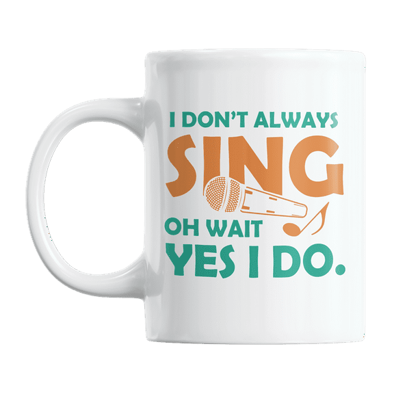 I Don't Always Sing Oh Wait Yes I Do, Singing Quotes Coffee & Tea Gift Mug (11oz)