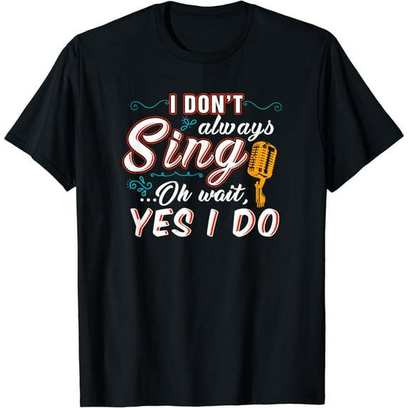I Don't Always Sing Oh Wait Yes I Do T-Shirt - Singer Gift