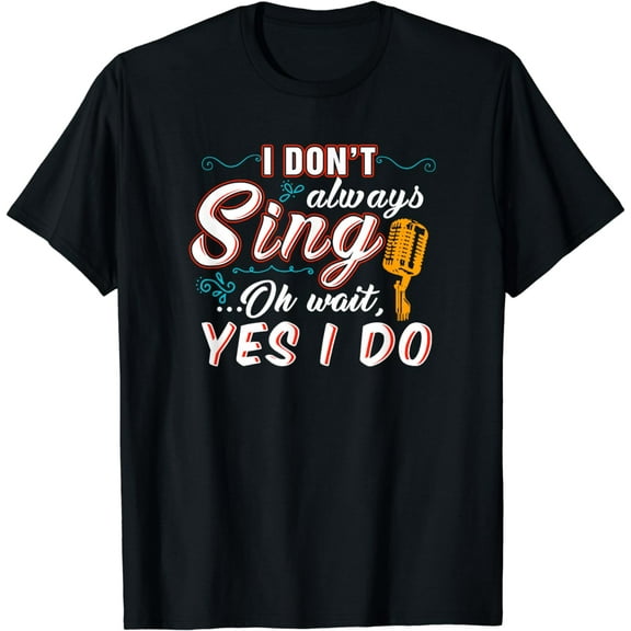 I Don't Always Sing Oh Wait Yes I Do T-Shirt - Singer Gift