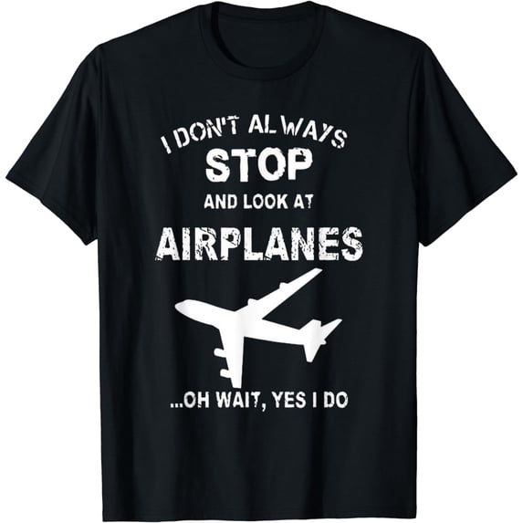 I Don't Always Stop And Look At Airplanes Shirt for everyone T-Shirt