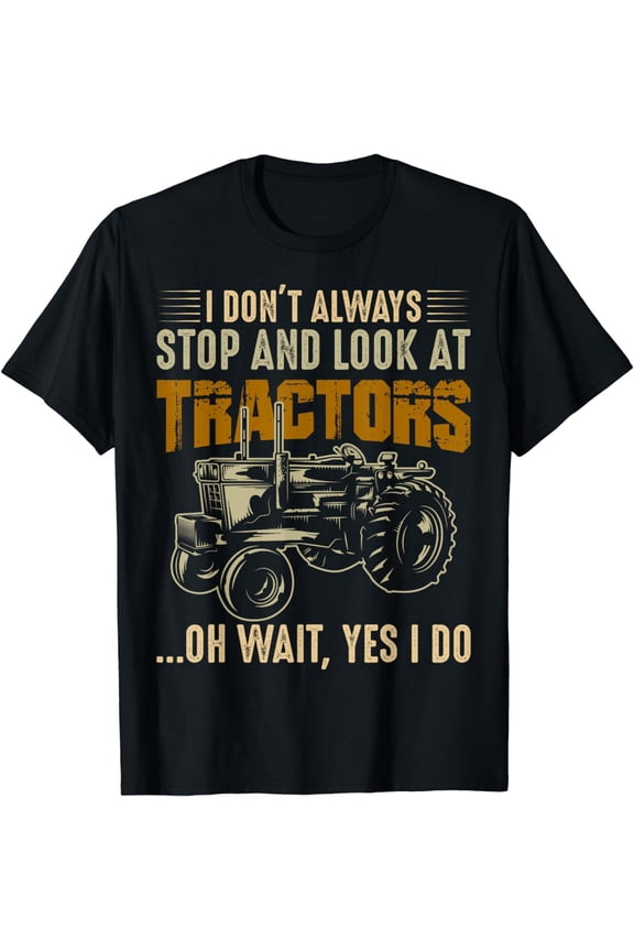 I Don't Always Stop And Look At Tractors Tractor Owners T-Shirt