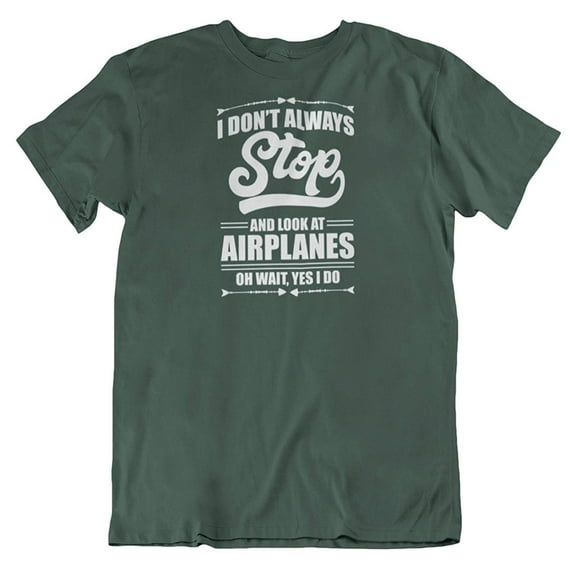 I Don't Always Stop & Look at Airplanes Funny Aviation & Airplane Lover T-Shirt Forest Green