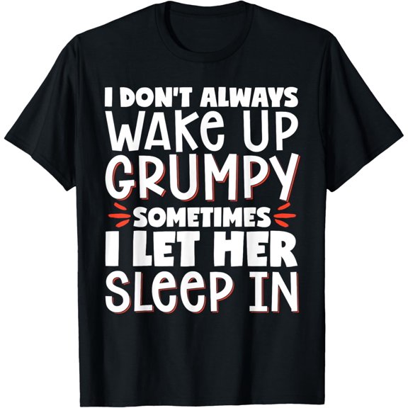 I Don't Always Wake Up Grumpy Sometimes I Let Her Sleep In T-Shirt