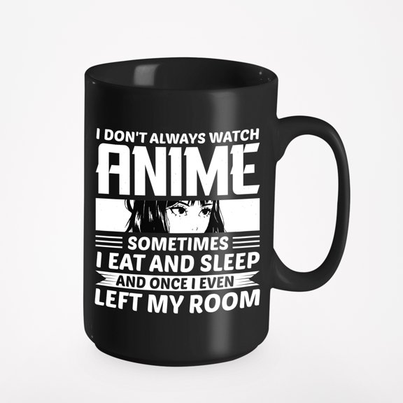 I Don't Always Watch Anime, Sometimes I Eat, Sleep, Once I Even Left My Room, Black 15oz Ceramic Mug
