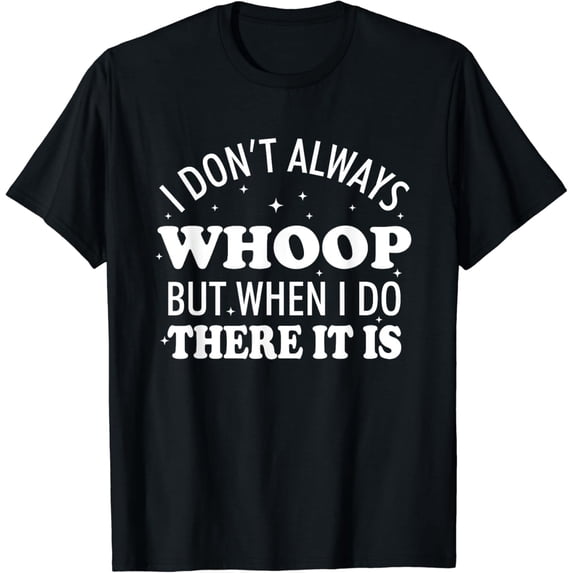 I Don't Always Whoop But When I Do There It Is Funny Saying T-Shirt