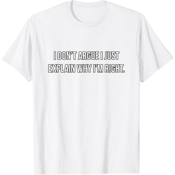 I Don't Argue I Just Explain Why I'm Right - Funny T-Shirt100% cotton