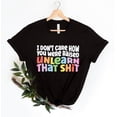 thumbnail image 1 of I Don’t Care How You Were Raised Unlearn That Sh*t T-Shirt, Equal Rights Shirt for Social Justice, 1 of 5
