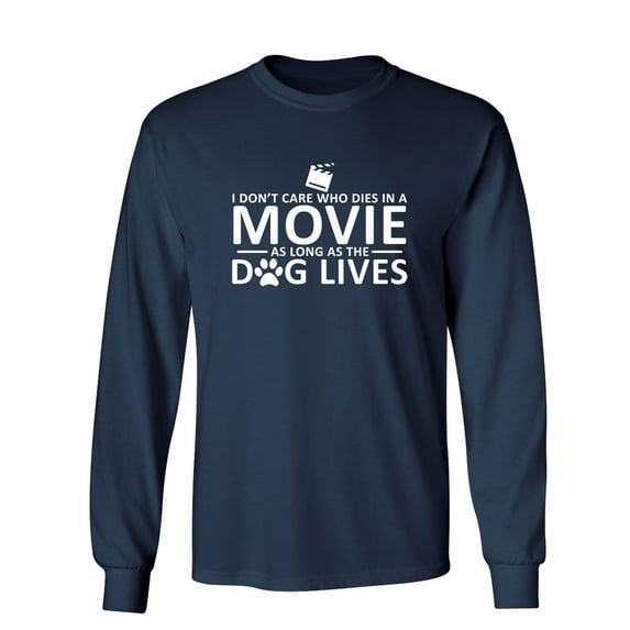 I Don't Care Who Dies In A Movie As Long As The Dog Lives Sarcastic Novelty Gift Idea Adult Humor Funny Men's Long Sleeve Shirts
