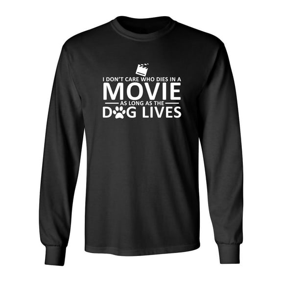 I Don't Care Who Dies In A Movie As Long As The Dog Lives Sarcastic Novelty Gift Idea Adult Humor Funny Men's Long Sleeve Shirts