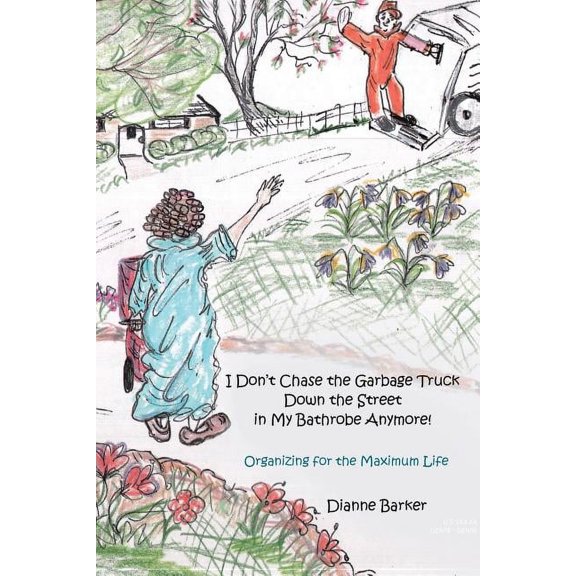 I Don't Chase the Garbage Truck Down the Street in My Bathrobe Anymore!: Organizing for the Maximum Life, (Paperback)