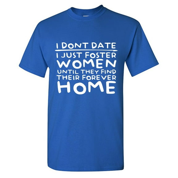 I Don't Date I Just Foster Woman Until They Find Their Forever Home Sarcastic Humor Graphic Tees Gift For Mens Novelty Funny T Shirt