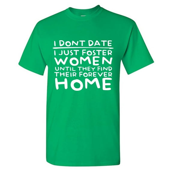 I Don't Date I Just Foster Woman Until They Find Their Forever Home Sarcastic Humor Graphic Tees Gift For Mens Novelty Funny T Shirt